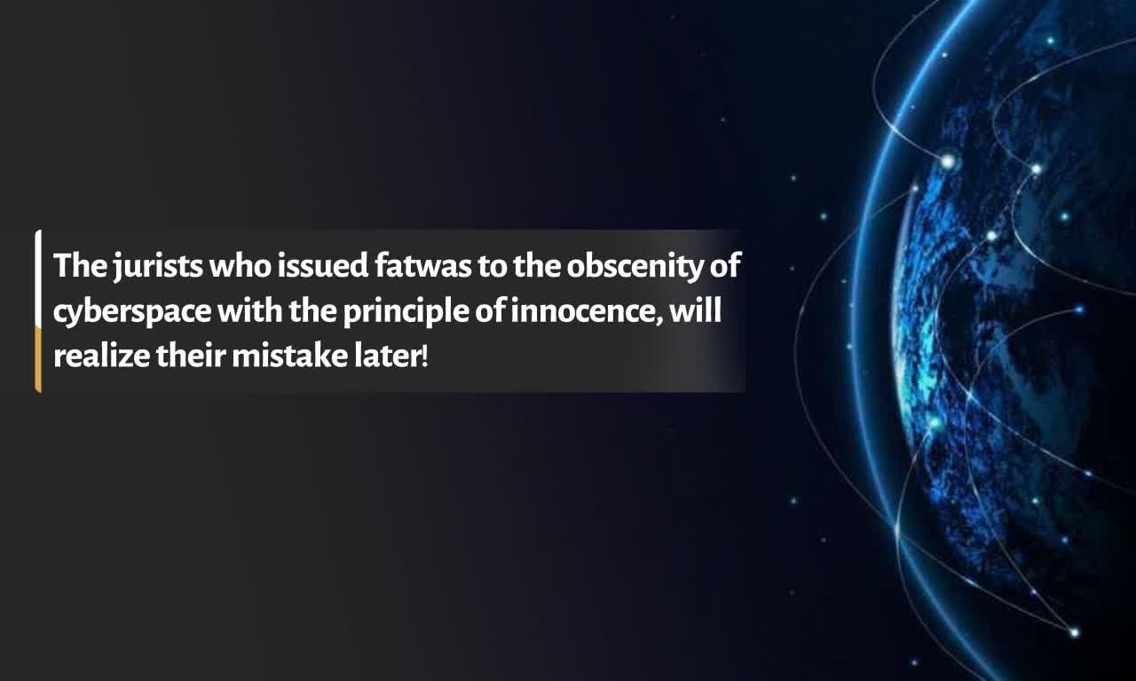 The jurists who issued fatwas to the obscenity of cyberspace with the principle of innocence, will realize their mistake later!