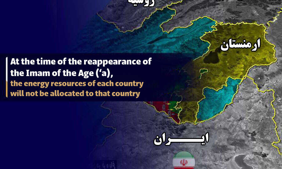 At the time of the reappearance of the Imam of the Age (‘a), the energy resources of each country will not be allocated to that country
